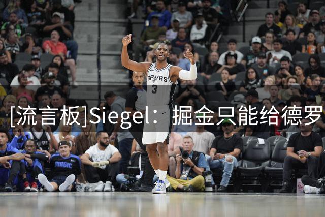[流言板]Siegel：掘金只能给德罗赞底薪，后者寻求中产